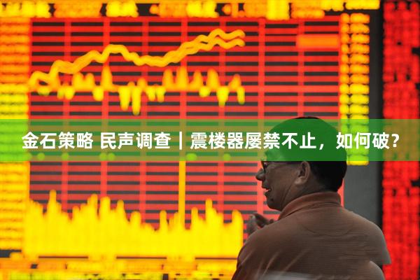金石策略 民声调查｜震楼器屡禁不止，如何破？