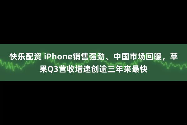快乐配资 iPhone销售强劲、中国市场回暖，苹果Q3营收增速创逾三年来最快