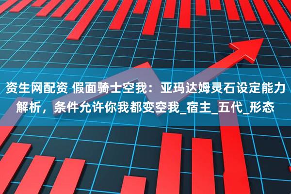 资生网配资 假面骑士空我：亚玛达姆灵石设定能力解析，条件允许你我都变空我_宿主_五代_形态