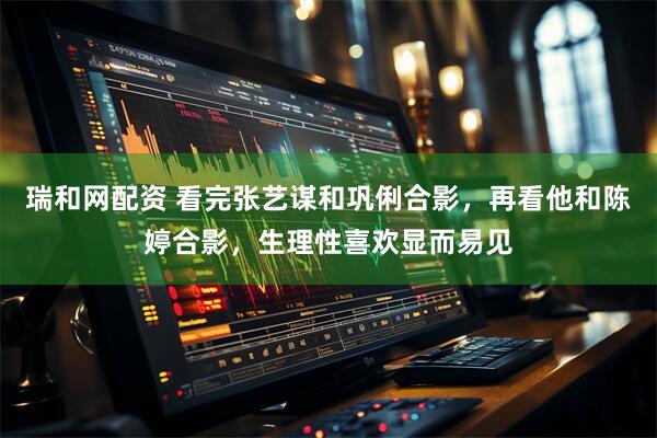 瑞和网配资 看完张艺谋和巩俐合影，再看他和陈婷合影，生理性喜欢显而易见