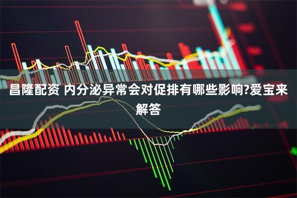 昌隆配资 内分泌异常会对促排有哪些影响?爱宝来解答