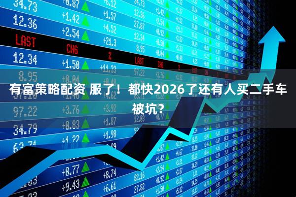 有富策略配资 服了！都快2026了还有人买二手车被坑？